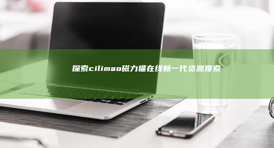 探索cilimao磁力猫在线：新一代资源搜索与分享平台